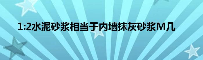 1:2水泥砂浆相当于内墙抹灰砂浆M几