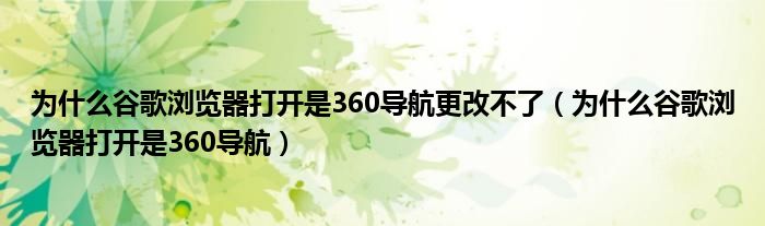 为什么谷歌浏览器打开是360导航更改不了（为什么谷歌浏览器打开是360导航）