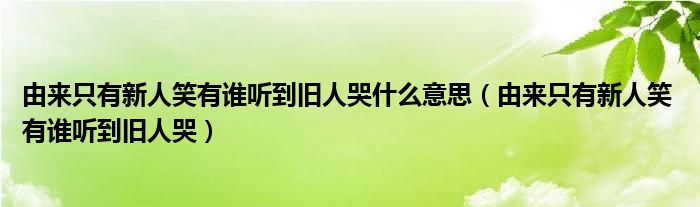 由来只有新人笑有谁听到旧人哭什么意思（由来只有新人笑 有谁听到旧人哭）