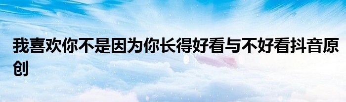 我喜欢你不是因为你长得好看与不好看抖音原创