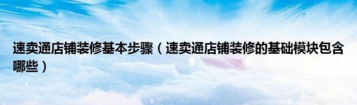 速卖通店铺装修基本步骤（速卖通店铺装修的基础模块包含哪些）