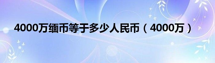 4000万缅币等于多少人民币（4000万）