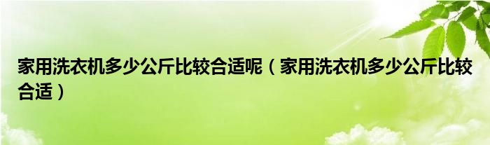 家用洗衣机多少公斤比较合适呢（家用洗衣机多少公斤比较合适）