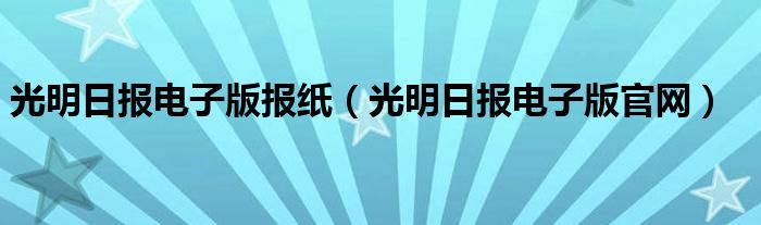 光明日报电子版报纸（光明日报电子版官网）