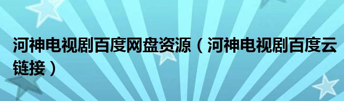 河神电视剧百度网盘资源（河神电视剧百度云链接）