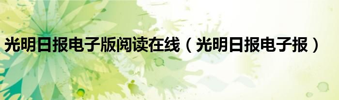 光明日报电子版阅读在线（光明日报电子报）