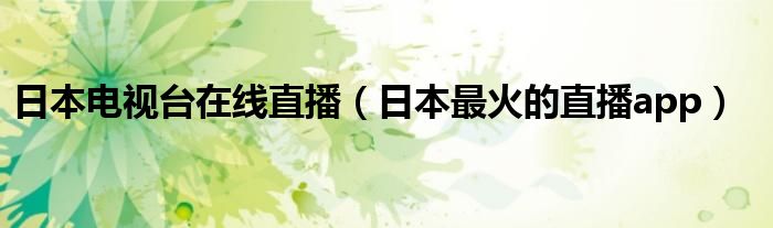 日本电视台在线直播（日本最火的直播app）