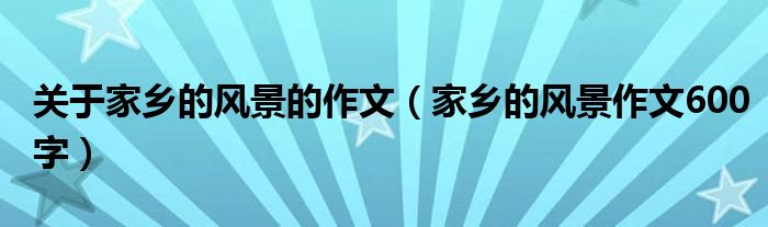 关于家乡的风景的作文（家乡的风景作文600字）