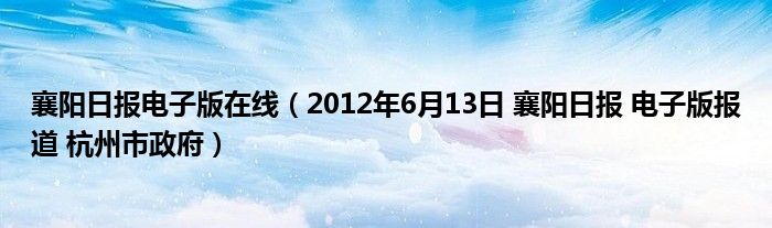 襄阳日报电子版在线（2012年6月13日 襄阳日报 电子版报道 杭州市政府）