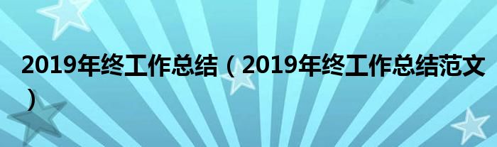 2019年终工作总结（2019年终工作总结范文）