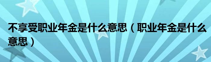 不享受职业年金是什么意思（职业年金是什么意思）