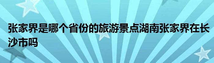 张家界是哪个省份的旅游景点湖南张家界在长沙市吗