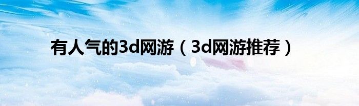 有人气的3d网游（3d网游推荐）