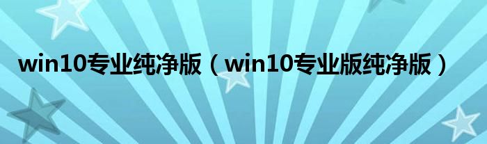 win10专业纯净版（win10专业版纯净版）