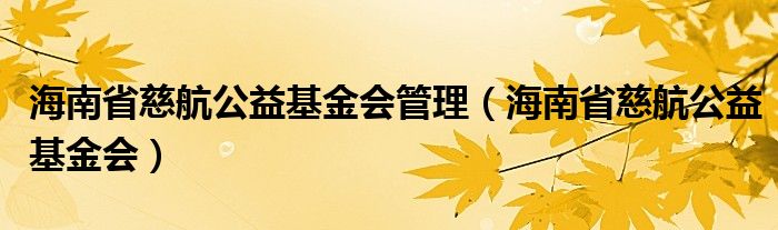 海南省慈航公益基金会管理（海南省慈航公益基金会）