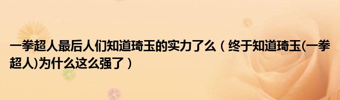 一拳超人最后人们知道琦玉的实力了么（终于知道琦玉(一拳超人)为什么这么强了）