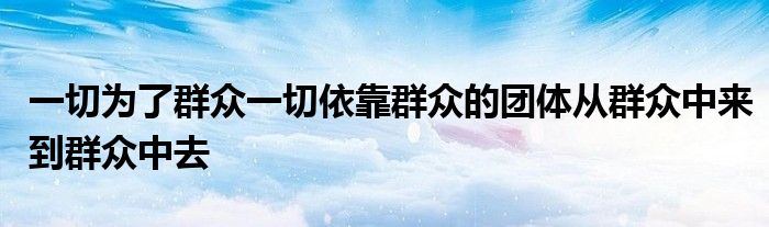 一切为了群众一切依靠群众的团体从群众中来到群众中去