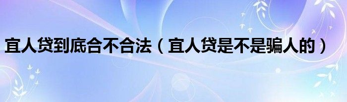 宜人贷到底合不合法（宜人贷是不是骗人的）