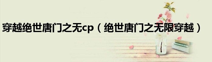 穿越绝世唐门之无cp（绝世唐门之无限穿越）