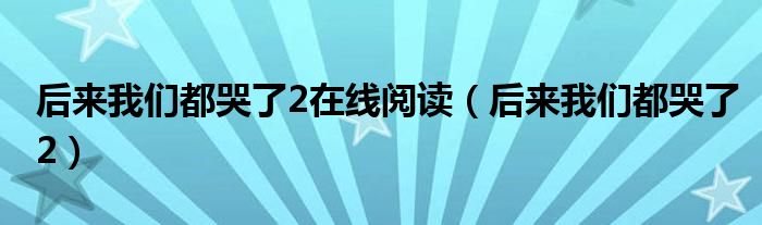 后来我们都哭了2在线阅读（后来我们都哭了2）