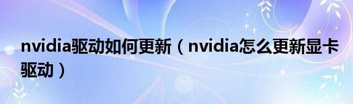 nvidia驱动如何更新（nvidia怎么更新显卡驱动）