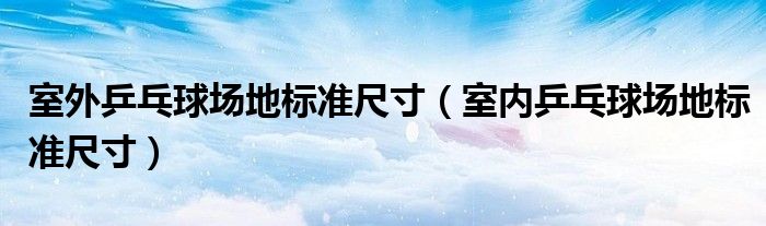 室外乒乓球场地标准尺寸（室内乒乓球场地标准尺寸）