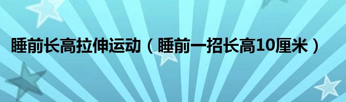 睡前长高拉伸运动（睡前一招长高10厘米）