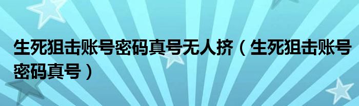 生死狙击账号密码真号无人挤（生死狙击账号密码真号）