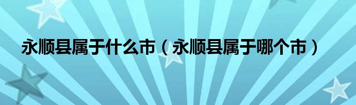 永顺县属于什么市（永顺县属于哪个市）