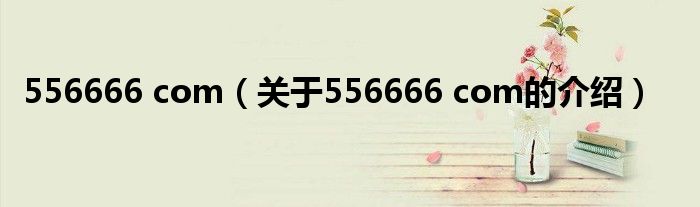 556666 com（关于556666 com的介绍）