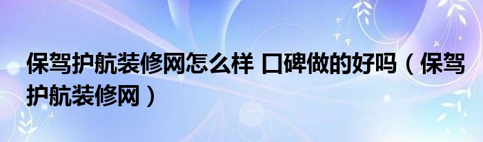 保驾护航装修网怎么样 口碑做的好吗（保驾护航装修网）