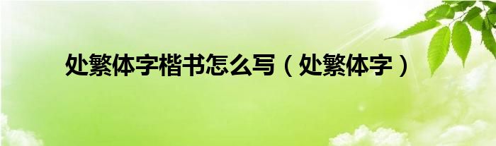 处繁体字楷书怎么写（处繁体字）