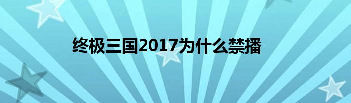 终极三国2017为什么禁播