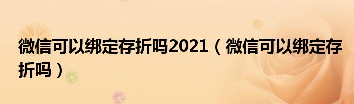 微信可以绑定存折吗2021（微信可以绑定存折吗）