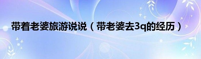 带着老婆旅游说说（带老婆去3q的经历）