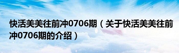 快活美美往前冲0706期（关于快活美美往前冲0706期的介绍）