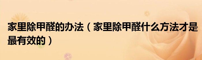 家里除甲醛的办法（家里除甲醛什么方法才是最有效的）