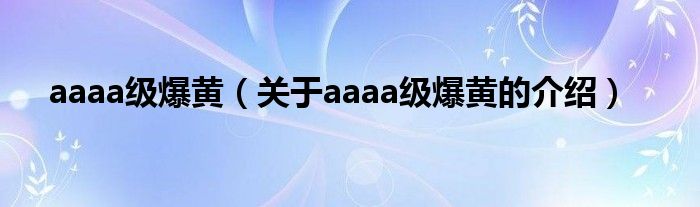 aaaa级爆黄（关于aaaa级爆黄的介绍）