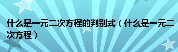 什么是一元二次方程的判别式（什么是一元二次方程）