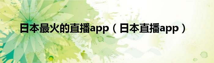 日本最火的直播app（日本直播app）