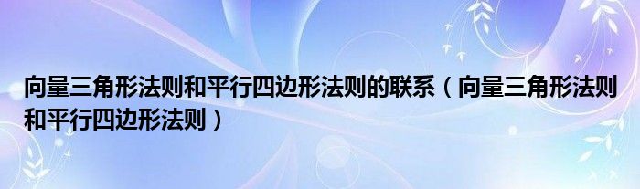 向量三角形法则和平行四边形法则的联系（向量三角形法则和平行四边形法则）