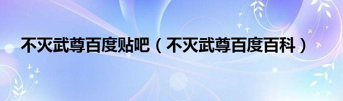 不灭武尊百度贴吧（不灭武尊百度百科）