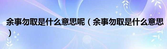 余事勿取是什么意思呢（余事勿取是什么意思）