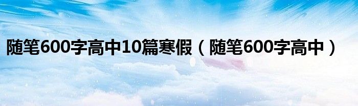 随笔600字高中10篇寒假（随笔600字高中）