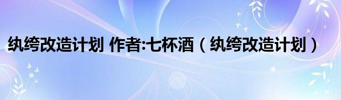 纨绔改造计划 作者:七杯酒（纨绔改造计划）