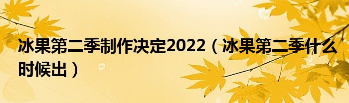 冰果第二季制作决定2022（冰果第二季什么时候出）