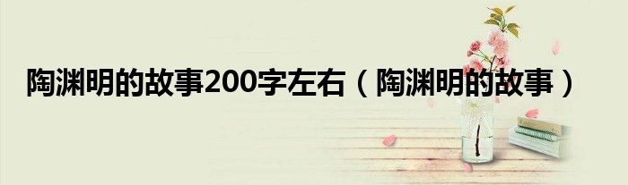 陶渊明的故事200字左右（陶渊明的故事）