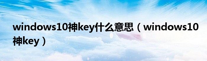 windows10神key什么意思（windows10神key）