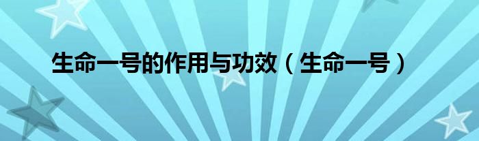 生命一号的作用与功效（生命一号）