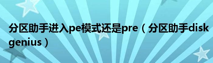 分区助手进入pe模式还是pre（分区助手diskgenius）